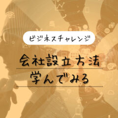 【ビジネスチャレンジ】会社の設立方法を学んでみる