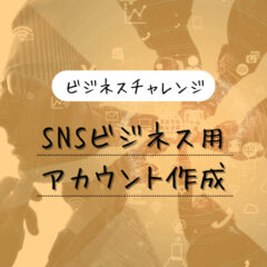 【ビジネスチャレンジ】SNSのビジネス用アカウントを作ってみる