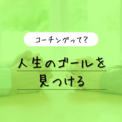 【コーチングを知ろう】人生のゴールを見つける