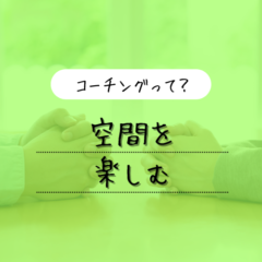 【コーチングを知ろう】空間を楽しむ